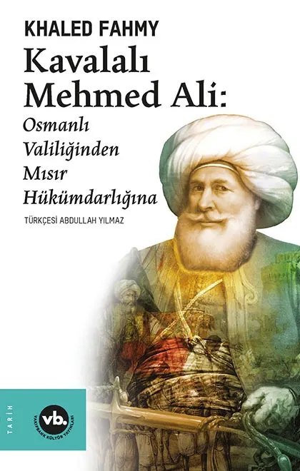 Kavalalı Mehmed Ali: Osmanlı Valiliğinden Mısır Hükümdarlığına 2. BASKI